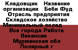 Кладовщик › Название организации ­ Беби Фуд › Отрасль предприятия ­ Складское хозяйство › Минимальный оклад ­ 1 - Все города Работа » Вакансии   . Мурманская обл.,Полярный г.